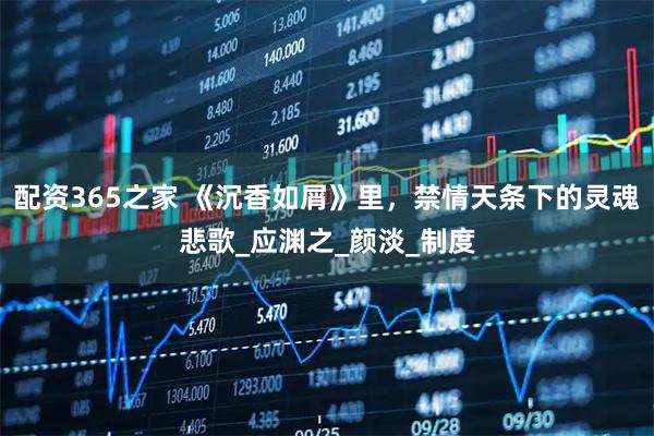 配资365之家 《沉香如屑》里，禁情天条下的灵魂悲歌_应渊之_颜淡_制度