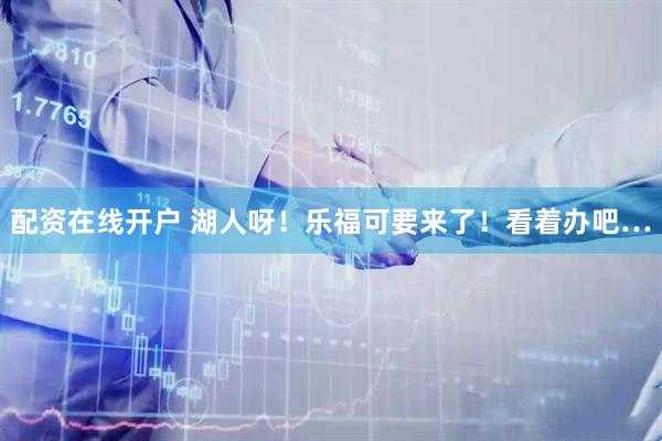 配资在线开户 湖人呀！乐福可要来了！看着办吧…