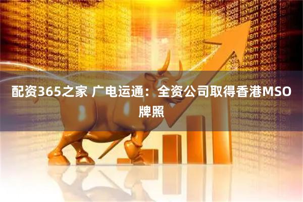 配资365之家 广电运通：全资公司取得香港MSO牌照