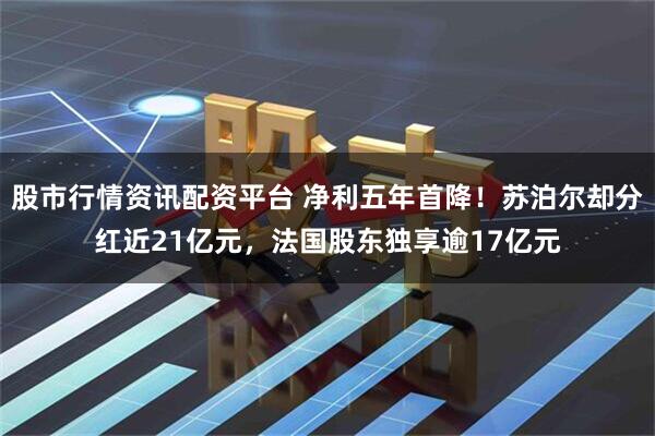 股市行情资讯配资平台 净利五年首降！苏泊尔却分红近21亿元，法国股东独享逾17亿元
