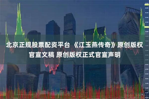北京正规股票配资平台 《江玉燕传奇》原创版权官宣文稿 原创版权正式官宣声明