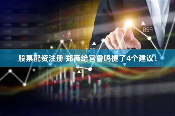 股票配资注册 郑薇给宫鲁鸣提了4个建议！